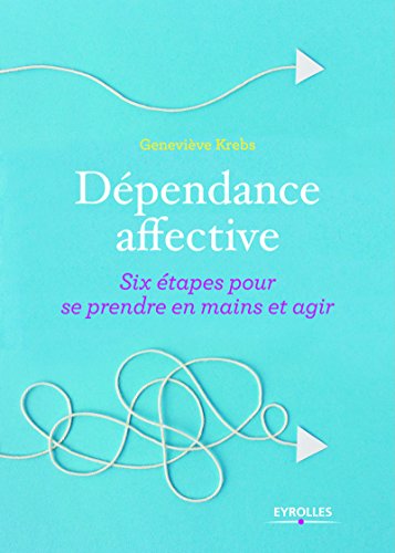 Dépendance affective Six étapes pour se prendre en main et agir