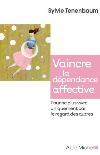 Vaincre la dépendance affective Pour ne plus vivre uniquement par le regard des autre