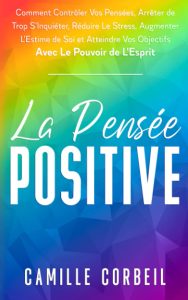 La Pensée Positive: Comment Contrôler Vos Pensées