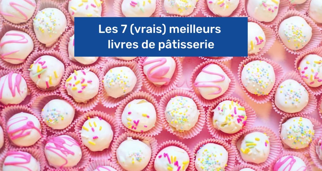 Les 7 (vrais) meilleurs livres de pâtisserie en 2023